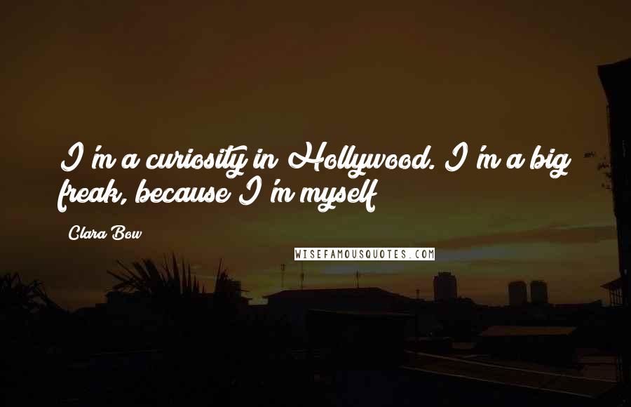 Clara Bow quotes: I'm a curiosity in Hollywood. I'm a big freak, because I'm myself!