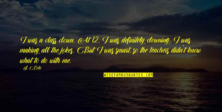 Clara Callan Quotes By J. Cole: I was a class clown. At 12, I Clara Callan Quotes By J. Cole: I was a class clown. At 12, I