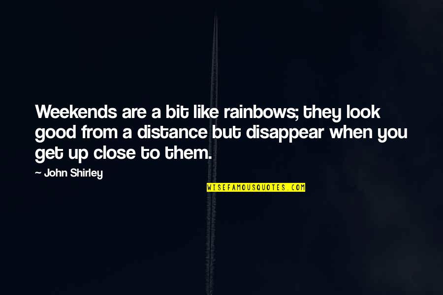 Clara Callan Quotes By John Shirley: Weekends are a bit like rainbows; they look Clara Callan Quotes By John Shirley: Weekends are a bit like rainbows; they look
