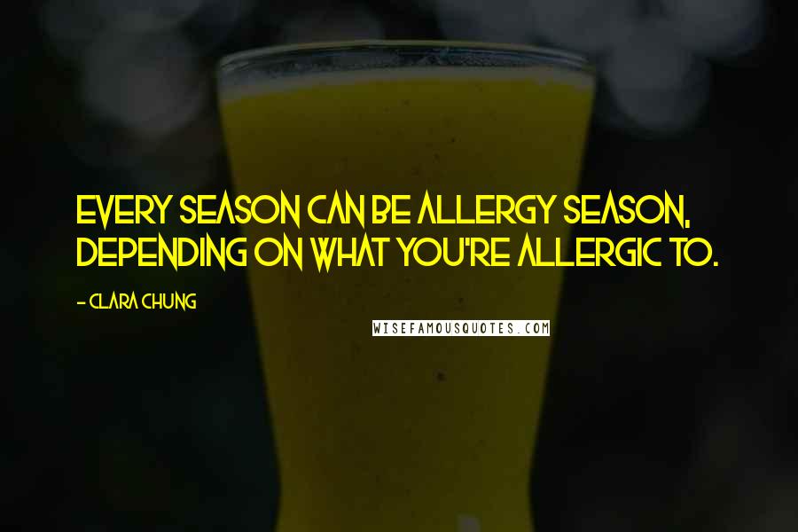 Clara Chung quotes: Every season can be allergy season, depending on what you're allergic to.