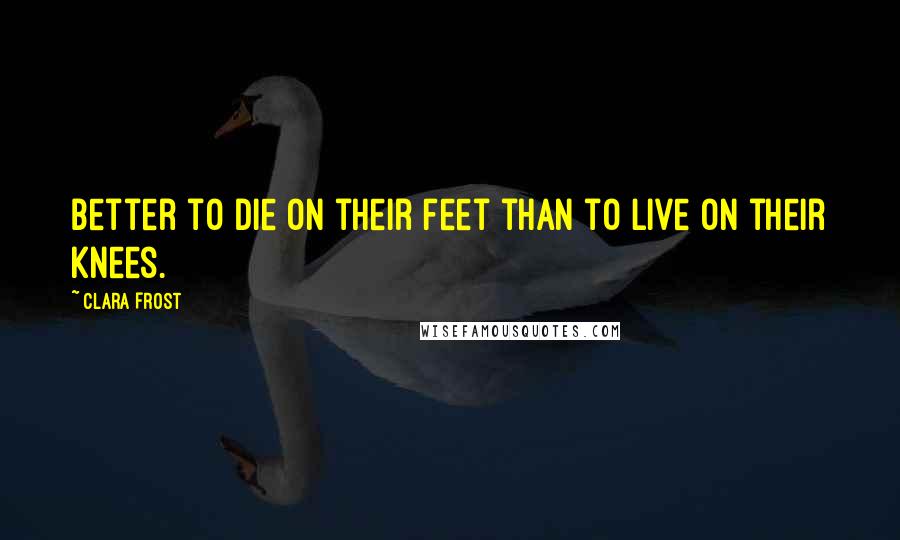 Clara Frost quotes: better to die on their feet than to live on their knees.