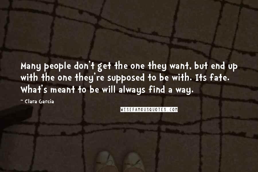 Clara Garcia quotes: Many people don't get the one they want, but end up with the one they're supposed to be with. Its fate. What's meant to be will always find a way. Clara Garcia quotes: Many people don't get the one they want, but end up with the one they're supposed to be with. Its fate. What's meant to be will always find a way.