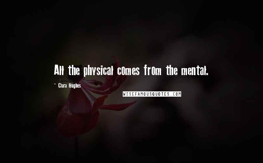 Clara Hughes quotes: All the physical comes from the mental.