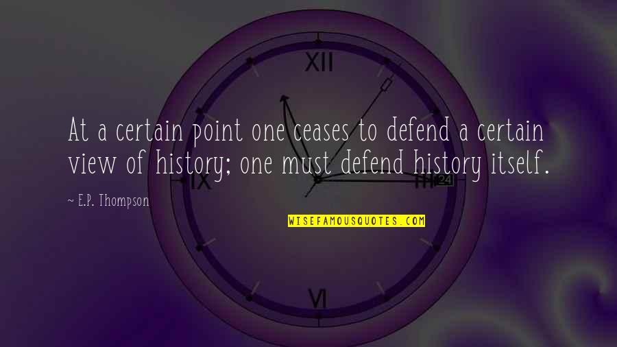 Clara Lille Quotes By E.P. Thompson: At a certain point one ceases to defend Clara Lille Quotes By E.P. Thompson: At a certain point one ceases to defend