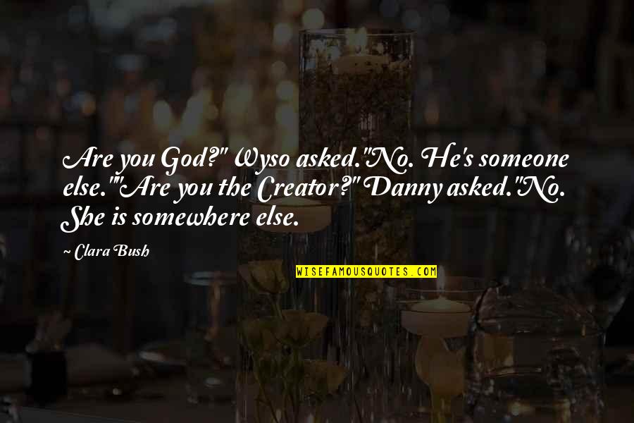 Clara Quotes By Clara Bush: Are you God?" Wyso asked."No. He's someone else.""Are Clara Quotes By Clara Bush: Are you God?" Wyso asked."No. He's someone else.""Are