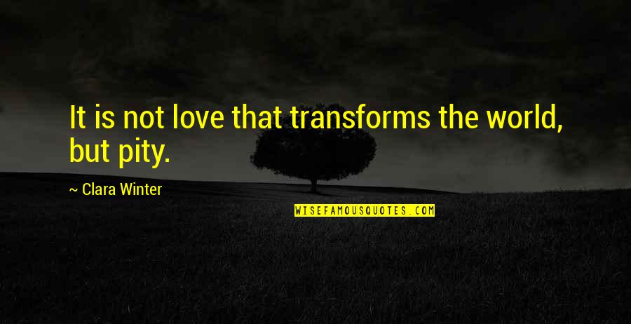 Clara Quotes By Clara Winter: It is not love that transforms the world, Clara Quotes By Clara Winter: It is not love that transforms the world,