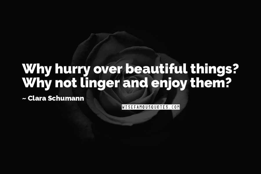Clara Schumann quotes: Why hurry over beautiful things? Why not linger and enjoy them?