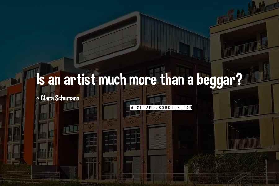 Clara Schumann quotes: Is an artist much more than a beggar?