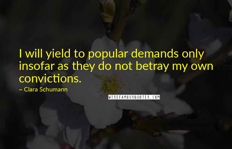 Clara Schumann quotes: I will yield to popular demands only insofar as they do not betray my own convictions.