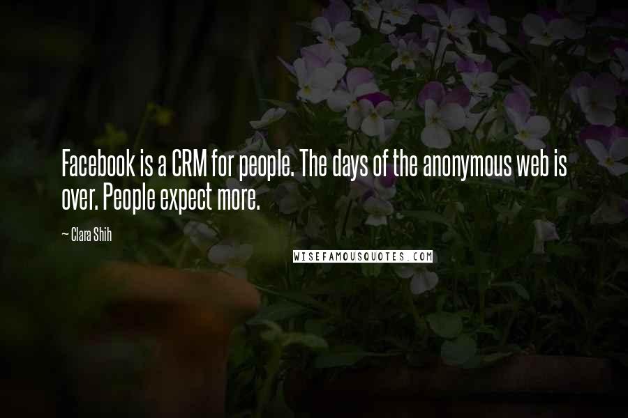 Clara Shih quotes: Facebook is a CRM for people. The days of the anonymous web is over. People expect more.