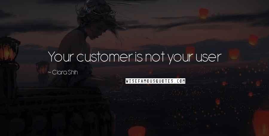 Clara Shih quotes: Your customer is not your user