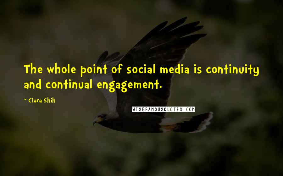 Clara Shih quotes: The whole point of social media is continuity and continual engagement.