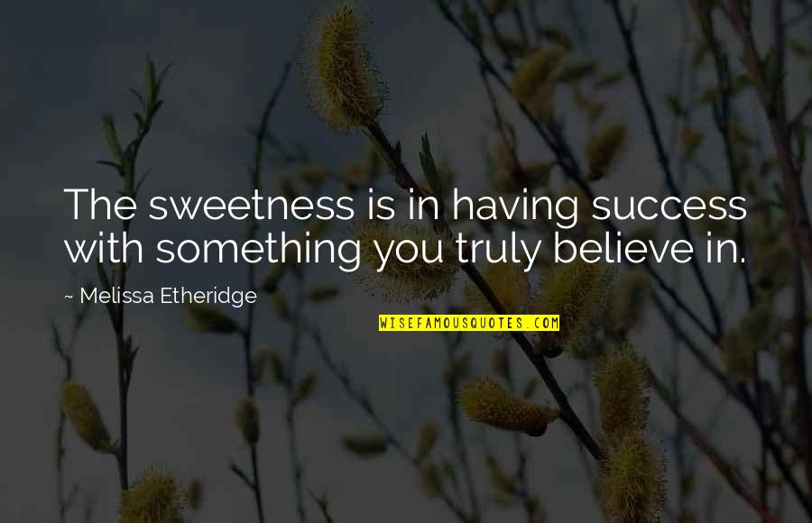 Clara Ueland Quotes By Melissa Etheridge: The sweetness is in having success with something Clara Ueland Quotes By Melissa Etheridge: The sweetness is in having success with something