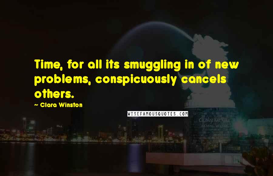 Clara Winston quotes: Time, for all its smuggling in of new problems, conspicuously cancels others.