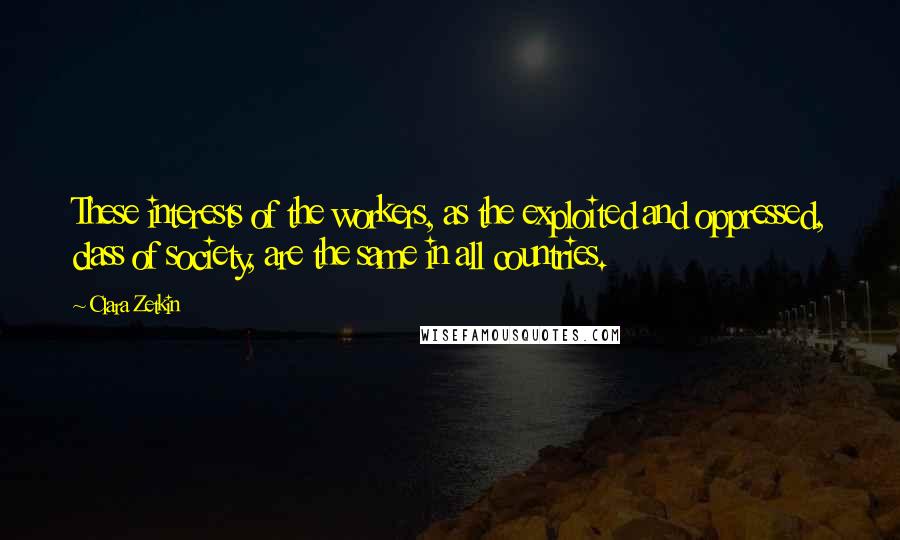 Clara Zetkin quotes: These interests of the workers, as the exploited and oppressed, class of society, are the same in all countries.
