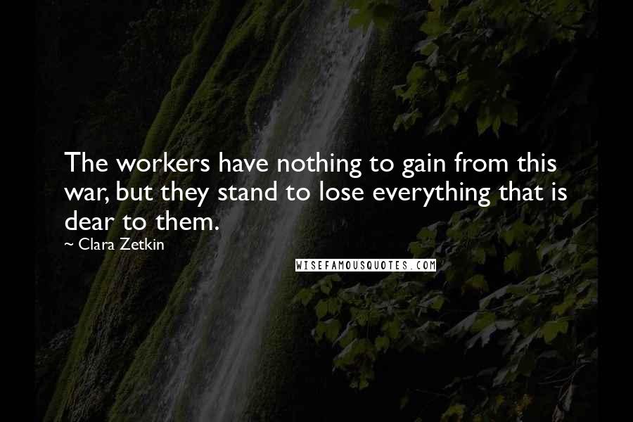 Clara Zetkin quotes: The workers have nothing to gain from this war, but they stand to lose everything that is dear to them.