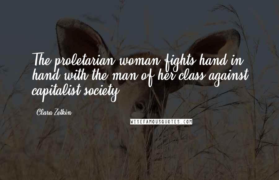 Clara Zetkin quotes: The proletarian woman fights hand in hand with the man of her class against capitalist society.