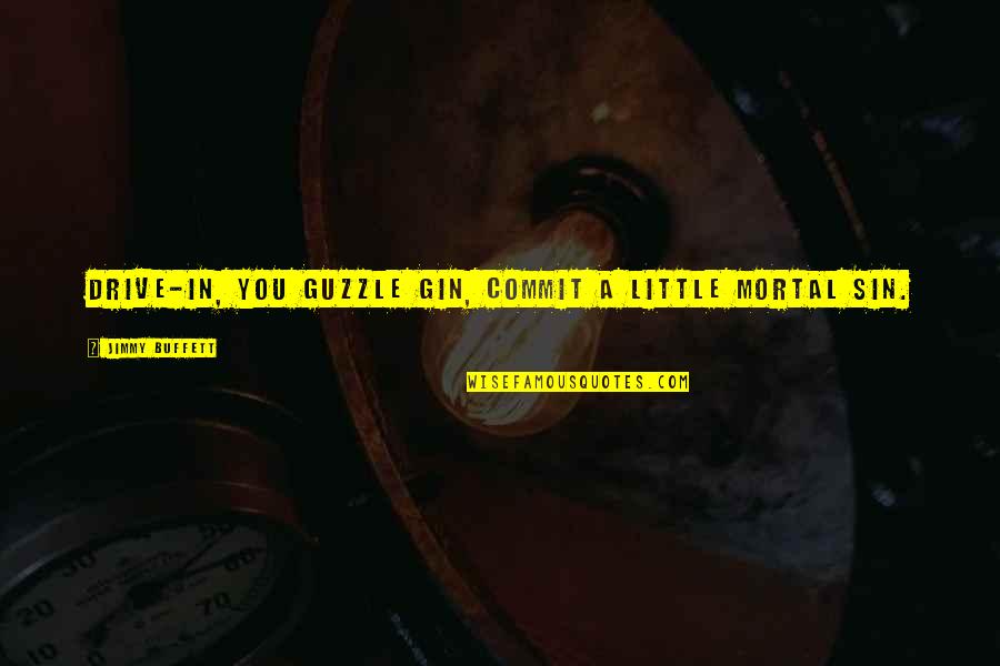 Clarah Averbuck Quotes By Jimmy Buffett: Drive-in, you guzzle gin, commit a little mortal Clarah Averbuck Quotes By Jimmy Buffett: Drive-in, you guzzle gin, commit a little mortal
