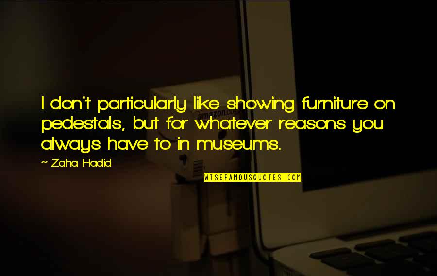 Claramente Chano Quotes By Zaha Hadid: I don't particularly like showing furniture on pedestals,