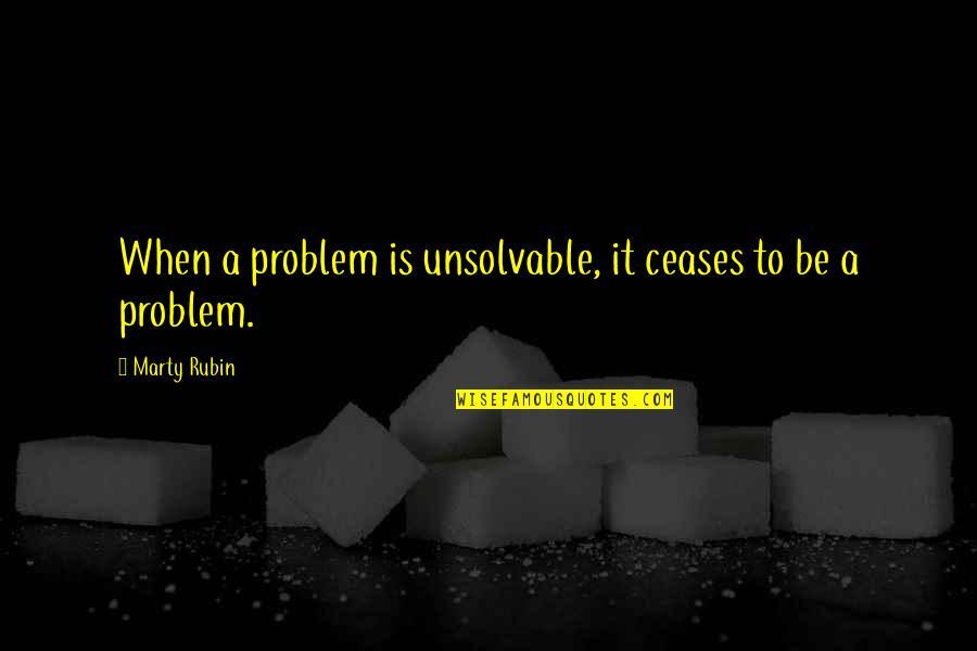 Claramonte Pablo Quotes By Marty Rubin: When a problem is unsolvable, it ceases to