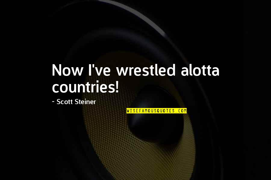 Claras De Huevo Quotes By Scott Steiner: Now I've wrestled alotta countries! Claras De Huevo Quotes By Scott Steiner: Now I've wrestled alotta countries!