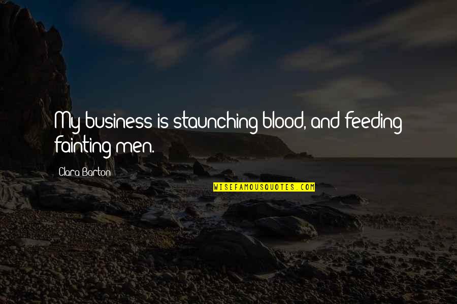 Clara's Quotes By Clara Barton: My business is staunching blood, and feeding fainting