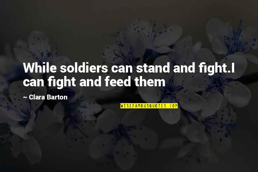 Clara's Quotes By Clara Barton: While soldiers can stand and fight.I can fight