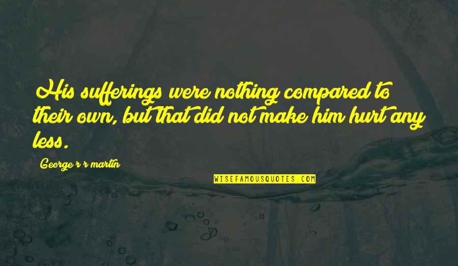 Claras World Quotes By George R R Martin: His sufferings were nothing compared to their own,