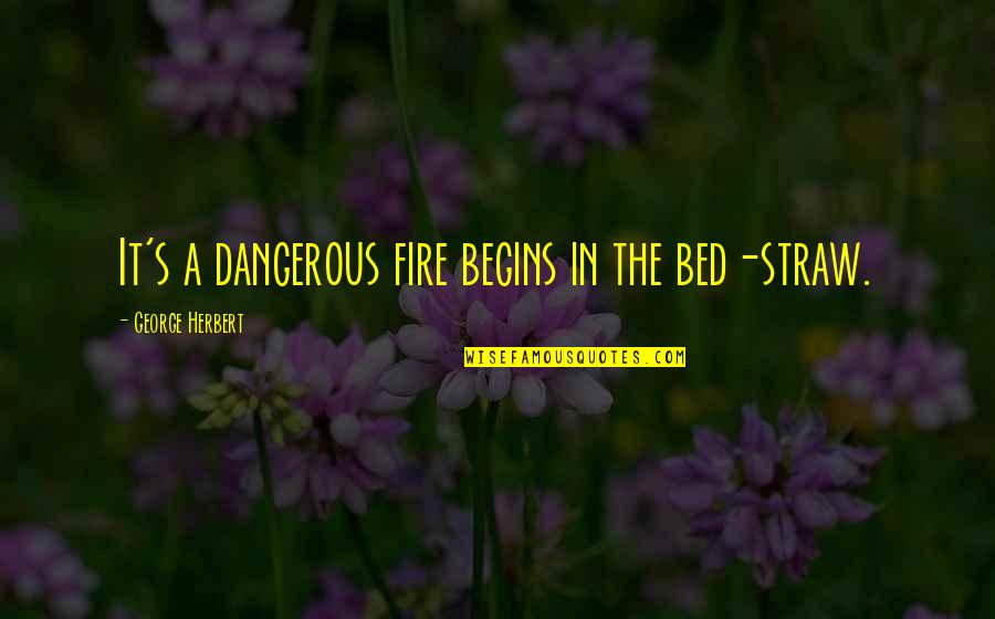 Clare At 16 Quotes By George Herbert: It's a dangerous fire begins in the bed-straw.