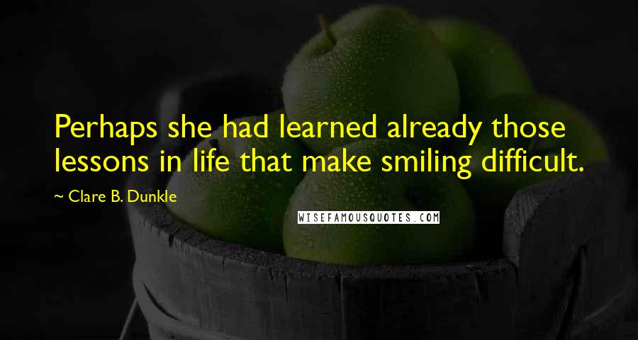 Clare B. Dunkle quotes: Perhaps she had learned already those lessons in life that make smiling difficult.