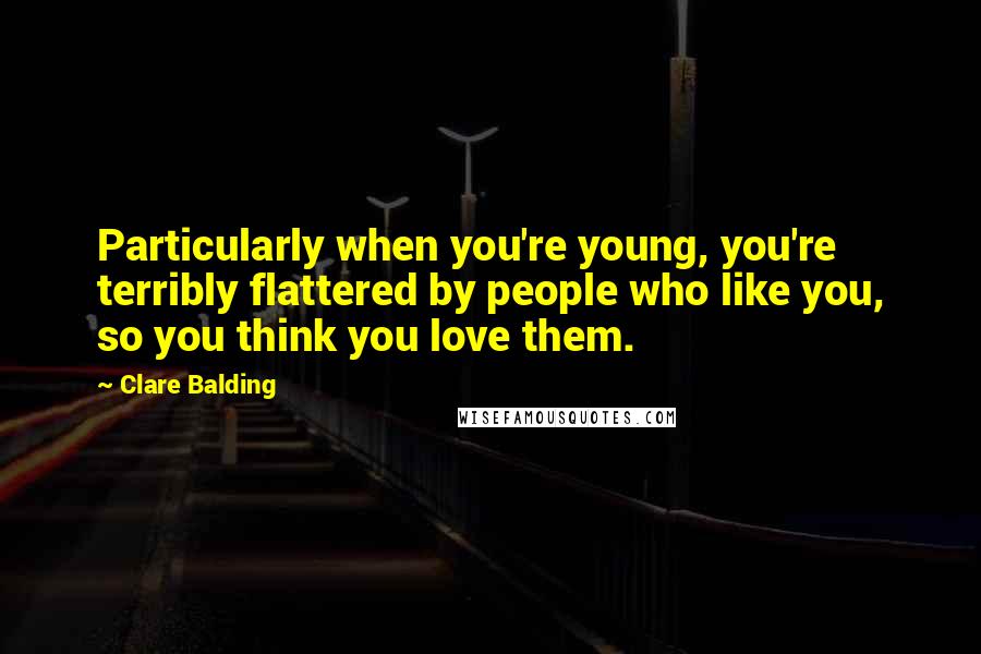 Clare Balding quotes: Particularly when you're young, you're terribly flattered by people who like you, so you think you love them.