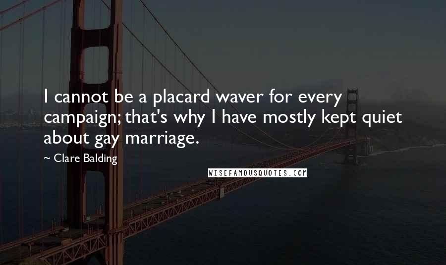 Clare Balding quotes: I cannot be a placard waver for every campaign; that's why I have mostly kept quiet about gay marriage.