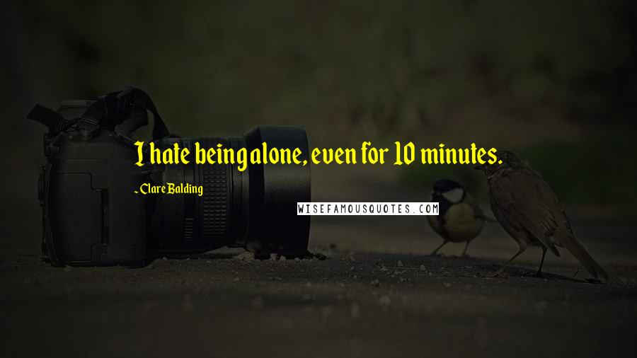 Clare Balding quotes: I hate being alone, even for 10 minutes.