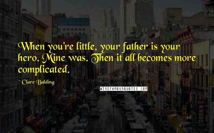 Clare Balding quotes: When you're little, your father is your hero. Mine was. Then it all becomes more complicated.