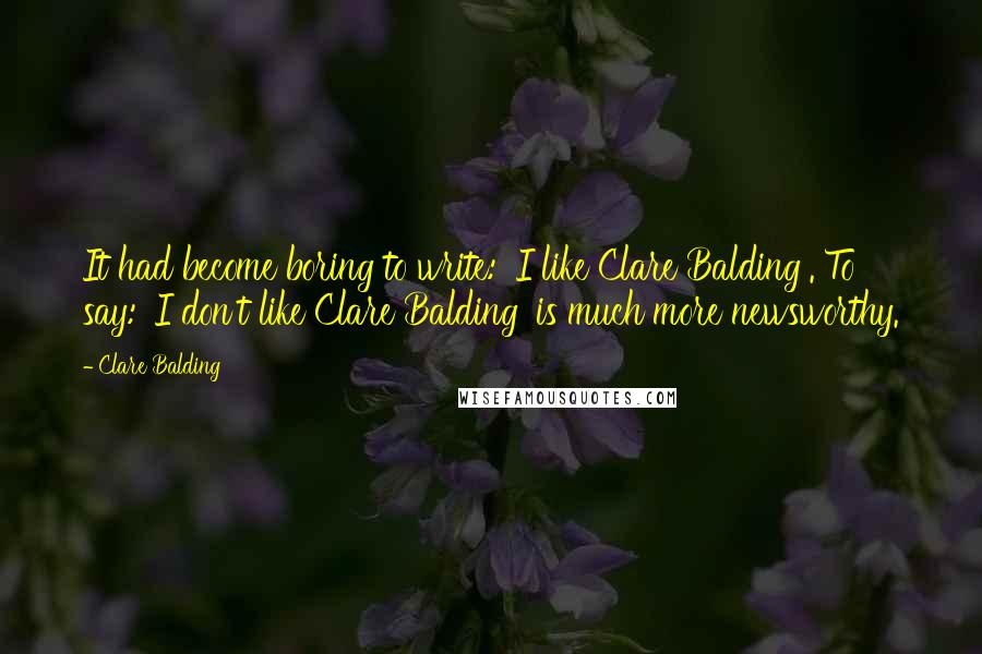 Clare Balding quotes: It had become boring to write: 'I like Clare Balding'. To say: 'I don't like Clare Balding' is much more newsworthy.