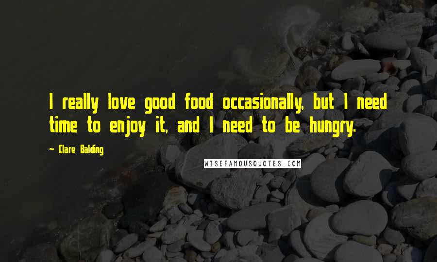 Clare Balding quotes: I really love good food occasionally, but I need time to enjoy it, and I need to be hungry.