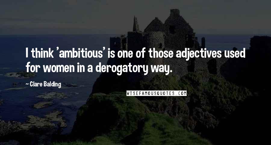 Clare Balding quotes: I think 'ambitious' is one of those adjectives used for women in a derogatory way.