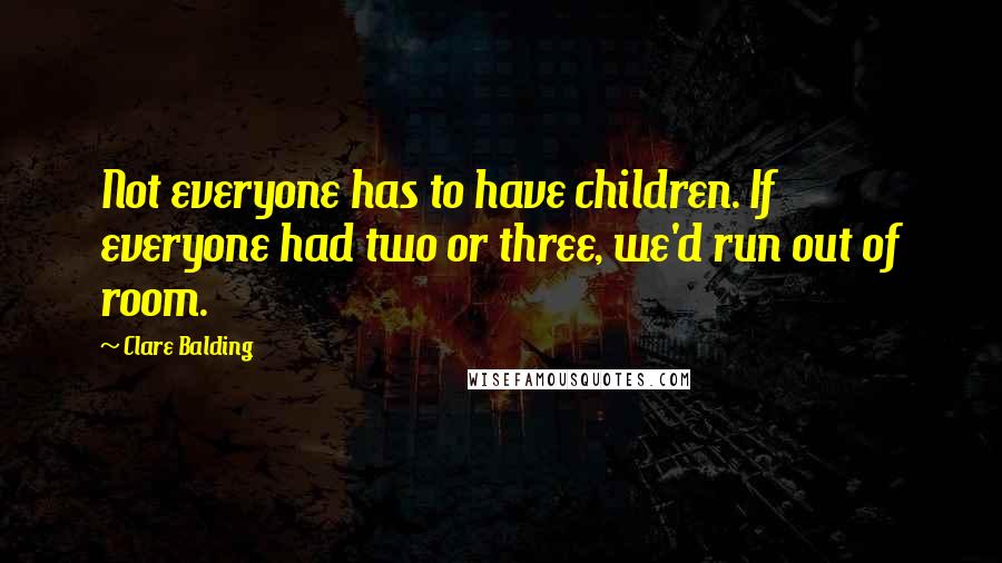 Clare Balding quotes: Not everyone has to have children. If everyone had two or three, we'd run out of room.