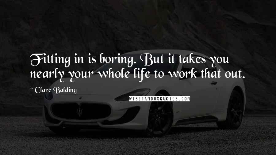 Clare Balding quotes: Fitting in is boring. But it takes you nearly your whole life to work that out.