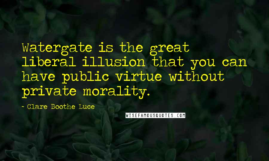 Clare Boothe Luce quotes: Watergate is the great liberal illusion that you can have public virtue without private morality.