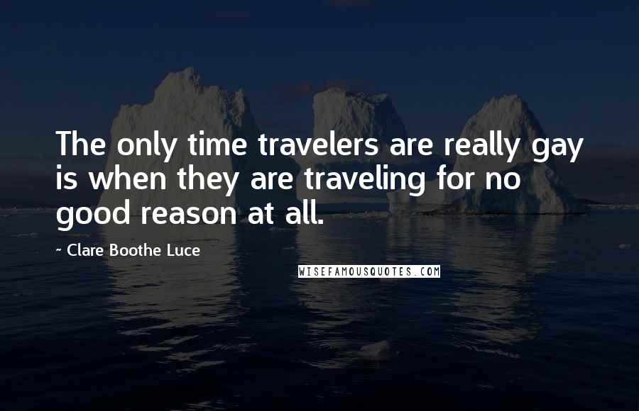 Clare Boothe Luce quotes: The only time travelers are really gay is when they are traveling for no good reason at all.