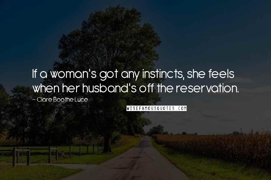 Clare Boothe Luce quotes: If a woman's got any instincts, she feels when her husband's off the reservation.