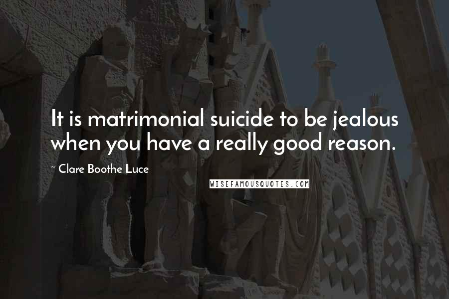 Clare Boothe Luce quotes: It is matrimonial suicide to be jealous when you have a really good reason.
