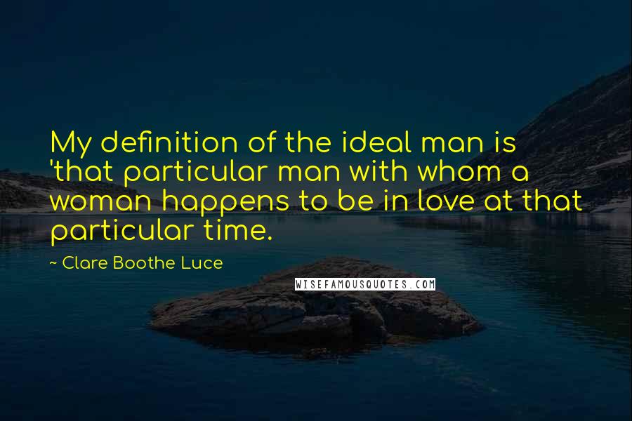 Clare Boothe Luce quotes: My definition of the ideal man is 'that particular man with whom a woman happens to be in love at that particular time.