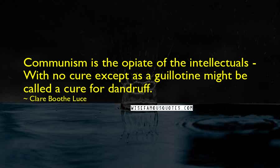 Clare Boothe Luce quotes: Communism is the opiate of the intellectuals - With no cure except as a guillotine might be called a cure for dandruff.