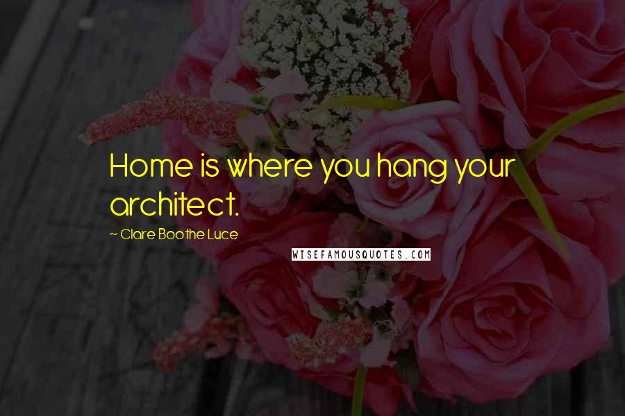 Clare Boothe Luce quotes: Home is where you hang your architect.