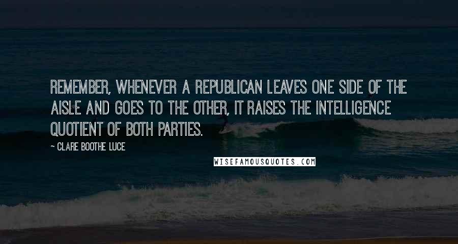 Clare Boothe Luce quotes: Remember, whenever a Republican leaves one side of the aisle and goes to the other, it raises the intelligence quotient of both parties.