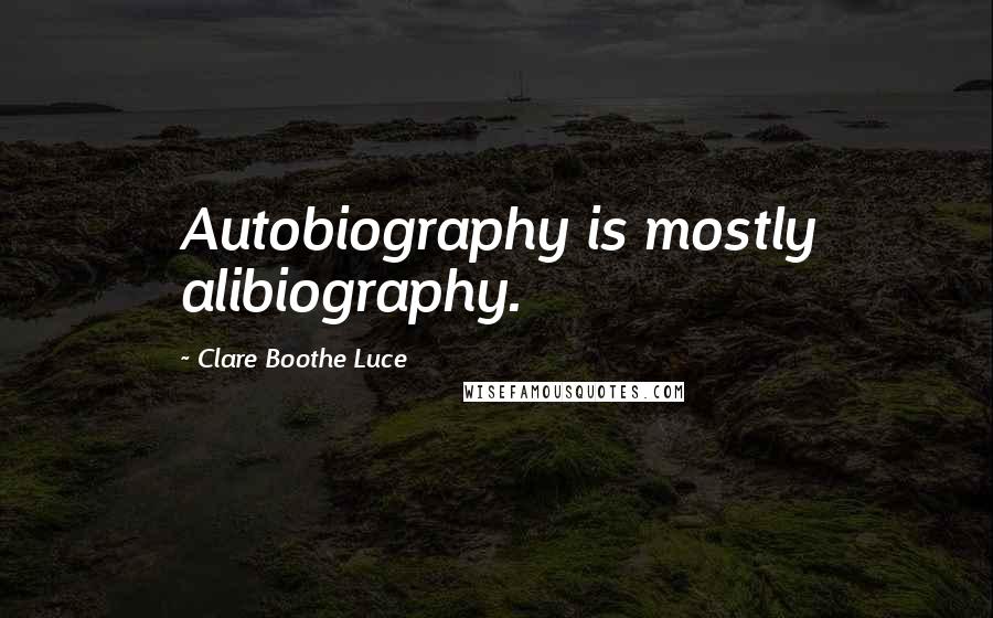 Clare Boothe Luce quotes: Autobiography is mostly alibiography.