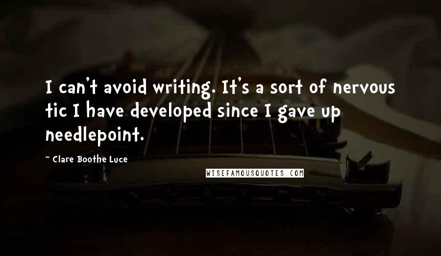 Clare Boothe Luce quotes: I can't avoid writing. It's a sort of nervous tic I have developed since I gave up needlepoint.