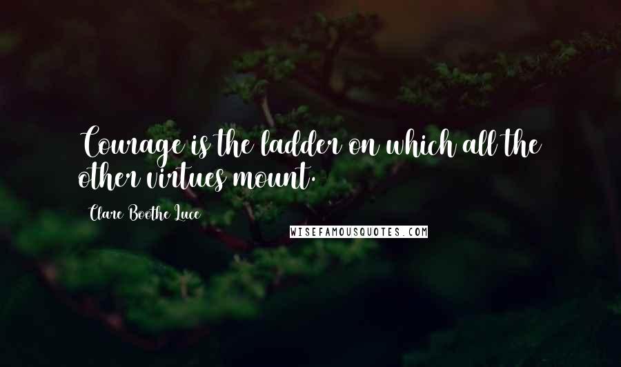 Clare Boothe Luce quotes: Courage is the ladder on which all the other virtues mount.